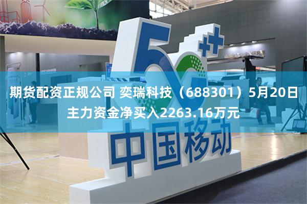 期货配资正规公司 奕瑞科技（688301）5月20日主力资金净买入2263.16万元