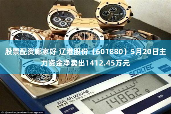股票配资哪家好 辽港股份（601880）5月20日主力资金净卖出1412.45万元
