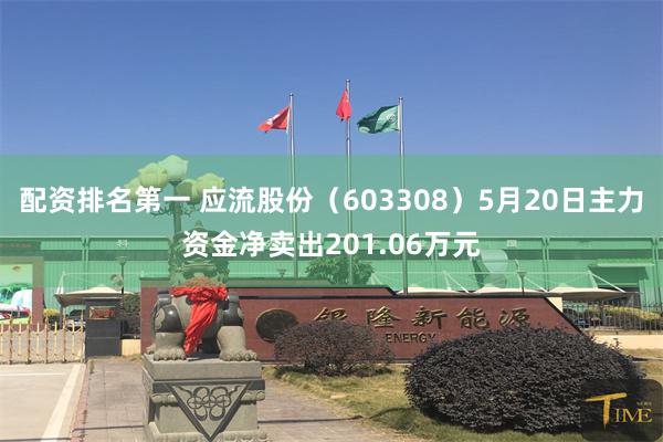 配资排名第一 应流股份（603308）5月20日主力资金净卖出201.06万元