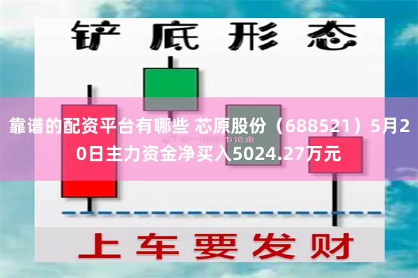 靠谱的配资平台有哪些 芯原股份（688521）5月20日主力资金净买入5024.27万元