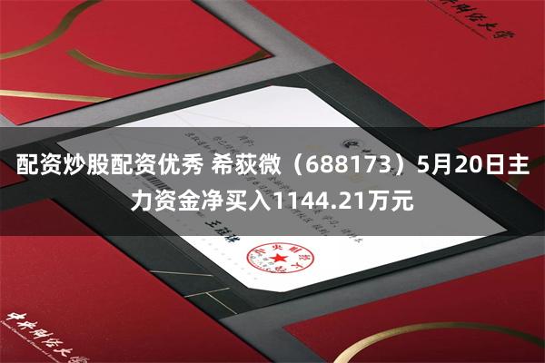 配资炒股配资优秀 希荻微（688173）5月20日主力资金净买入1144.21万元
