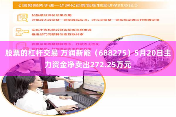 股票的杠杆交易 万润新能（688275）5月20日主力资金净卖出272.25万元