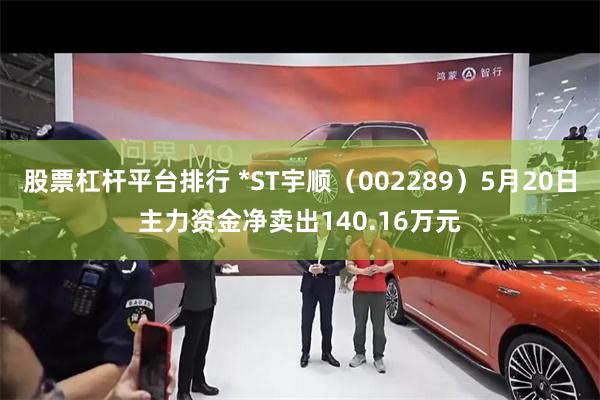 股票杠杆平台排行 *ST宇顺（002289）5月20日主力资金净卖出140.16万元