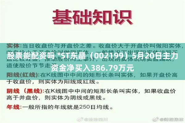 股票能配资吗 *ST东晶（002199）5月20日主力资金净买入386.79万元