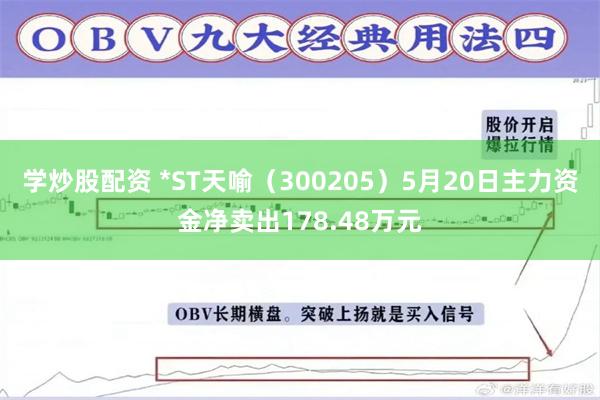 学炒股配资 *ST天喻（300205）5月20日主力资金净卖出178.48万元