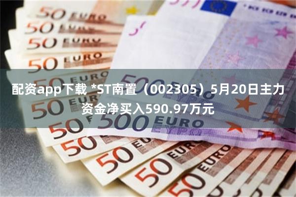 配资app下载 *ST南置（002305）5月20日主力资金净买入590.97万元