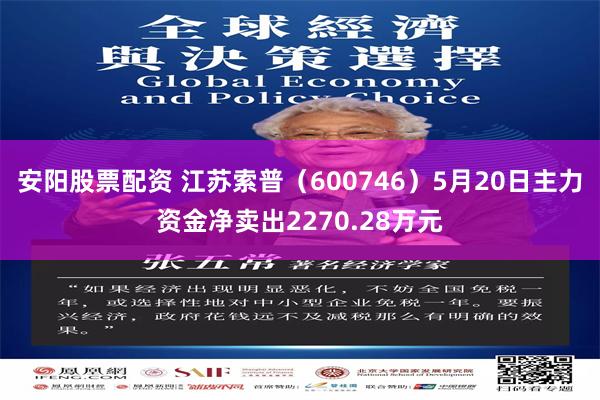 安阳股票配资 江苏索普（600746）5月20日主力资金净卖出2270.28万元