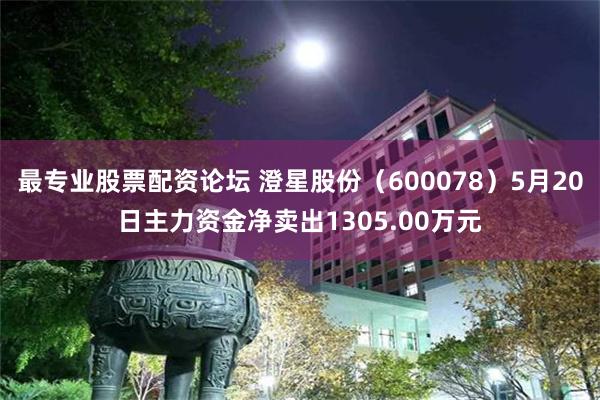 最专业股票配资论坛 澄星股份（600078）5月20日主力资金净卖出1305.00万元