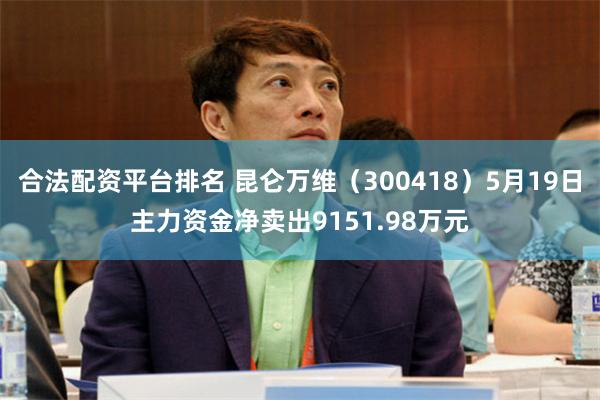 合法配资平台排名 昆仑万维（300418）5月19日主力资金净卖出9151.98万元