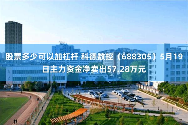 股票多少可以加杠杆 科德数控（688305）5月19日主力资金净卖出57.28万元