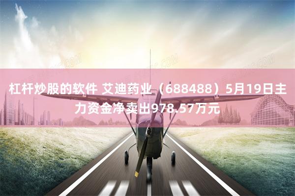 杠杆炒股的软件 艾迪药业（688488）5月19日主力资金净卖出978.57万元