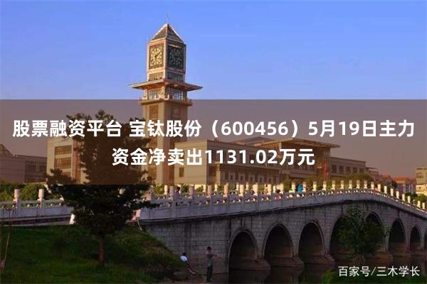 股票融资平台 宝钛股份（600456）5月19日主力资金净卖出1131.02万元