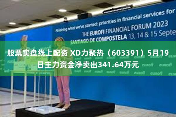股票实盘线上配资 XD力聚热（603391）5月19日主力资金净卖出341.64万元