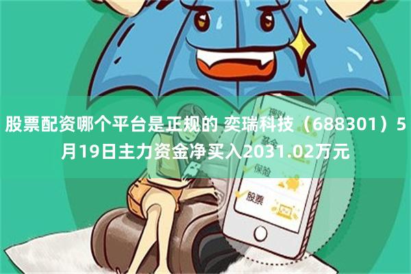 股票配资哪个平台是正规的 奕瑞科技（688301）5月19日主力资金净买入2031.02万元