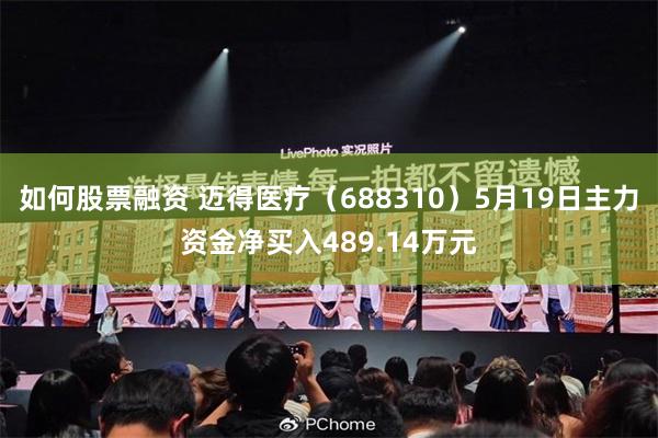 如何股票融资 迈得医疗（688310）5月19日主力资金净买入489.14万元