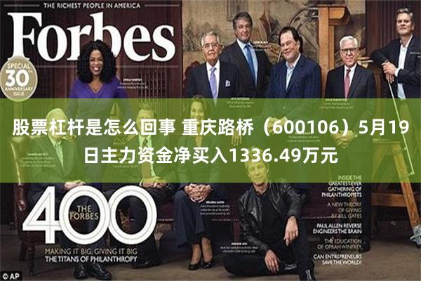 股票杠杆是怎么回事 重庆路桥（600106）5月19日主力资金净买入1336.49万元