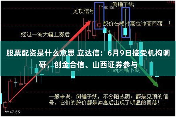 股票配资是什么意思 立达信：6月9日接受机构调研，创金合信、山西证券参与