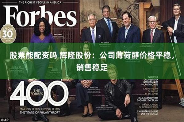 股票能配资吗 辉隆股份：公司薄荷醇价格平稳，销售稳定