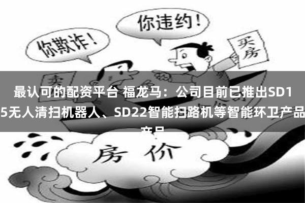 最认可的配资平台 福龙马：公司目前已推出SD15无人清扫机器人、SD22智能扫路机等智能环卫产品