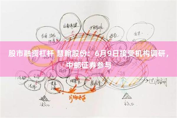 股市融资杠杆 慧翰股份：6月9日接受机构调研，中邮证券参与