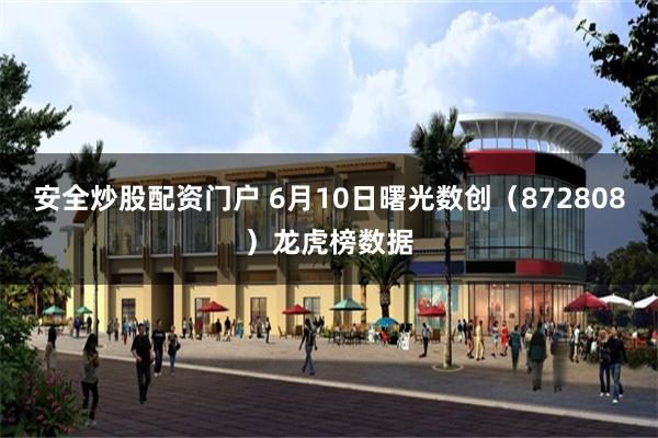 安全炒股配资门户 6月10日曙光数创（872808）龙虎榜数据