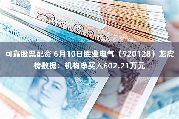 可靠股票配资 6月10日胜业电气（920128）龙虎榜数据：机构净买入602.21万元