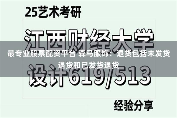 最专业股票配资平台 森马服饰：退货包括未发货退货和已发货退货