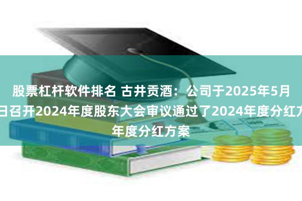 股票杠杆软件排名 古井贡酒：公司于2025年5月29日召开2024年度股东大会审议通过了2024年度分红方案