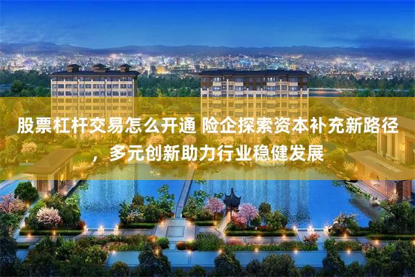 股票杠杆交易怎么开通 险企探索资本补充新路径，多元创新助力行业稳健发展