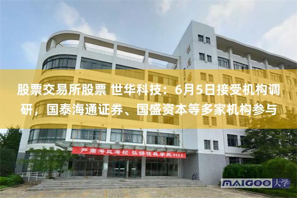 股票交易所股票 世华科技：6月5日接受机构调研，国泰海通证券、国盛资本等多家机构参与