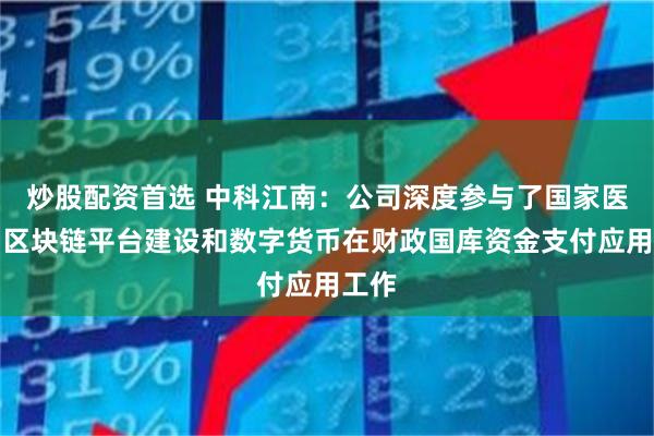炒股配资首选 中科江南：公司深度参与了国家医保局区块链平台建设和数字货币在财政国库资金支付应用工作