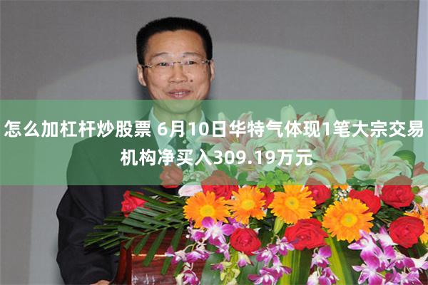 怎么加杠杆炒股票 6月10日华特气体现1笔大宗交易 机构净买入309.19万元