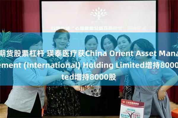 期货股票杠杆 瑛泰医疗获China Orient Asset Management (International) Holding Limited增持8000股
