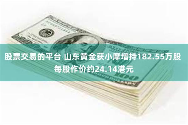 股票交易的平台 山东黄金获小摩增持182.55万股 每股作价约24.14港元