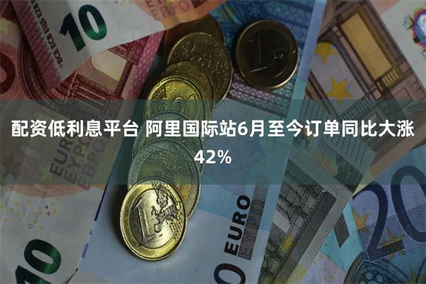 配资低利息平台 阿里国际站6月至今订单同比大涨42%