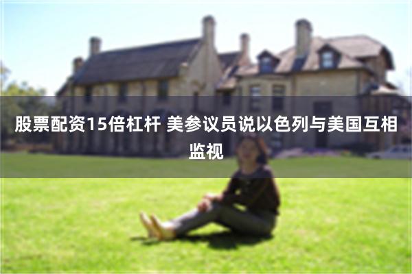 股票配资15倍杠杆 美参议员说以色列与美国互相监视