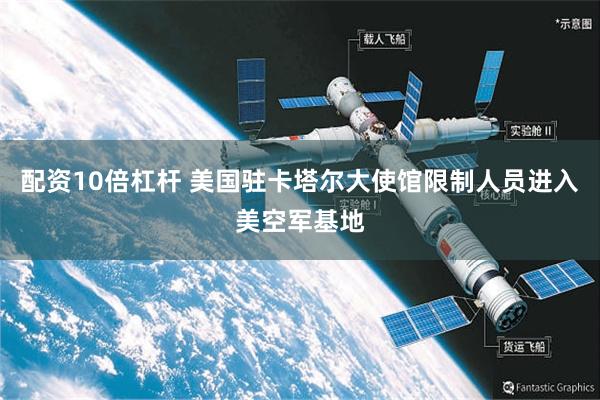 配资10倍杠杆 美国驻卡塔尔大使馆限制人员进入美空军基地