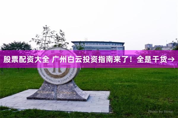 股票配资大全 广州白云投资指南来了!全是干货→