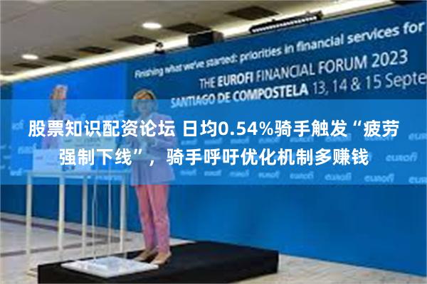 股票知识配资论坛 日均0.54%骑手触发“疲劳强制下线”,骑手呼吁优化机制多赚钱