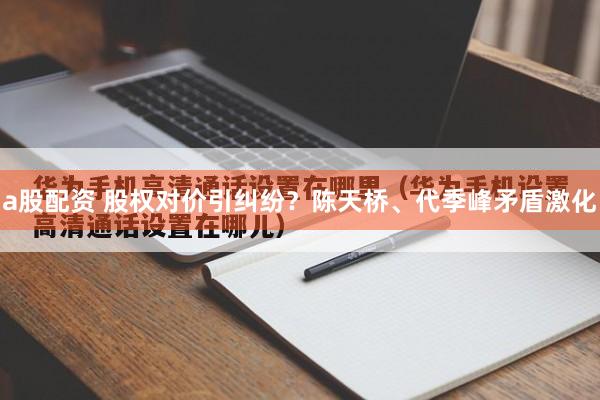 a股配资 股权对价引纠纷？陈天桥、代季峰矛盾激化