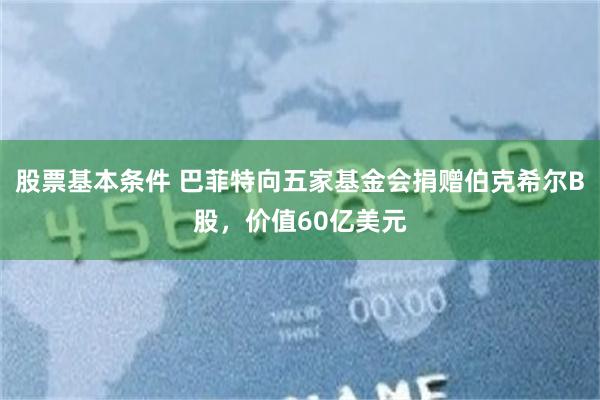 股票基本条件 巴菲特向五家基金会捐赠伯克希尔B股，价值60亿美元