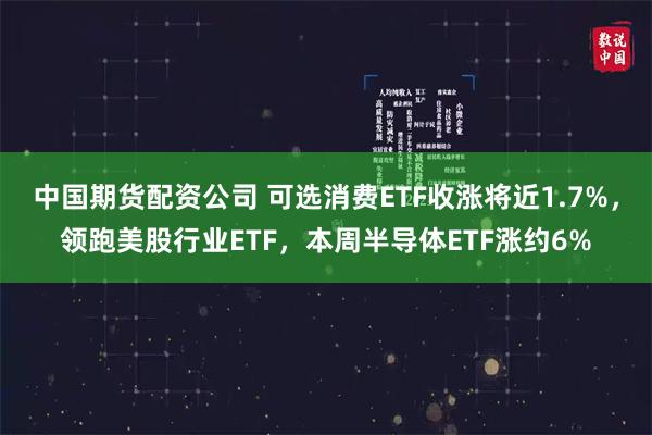 中国期货配资公司 可选消费ETF收涨将近1.7%，领跑美股行业ETF，本周半导体ETF涨约6%