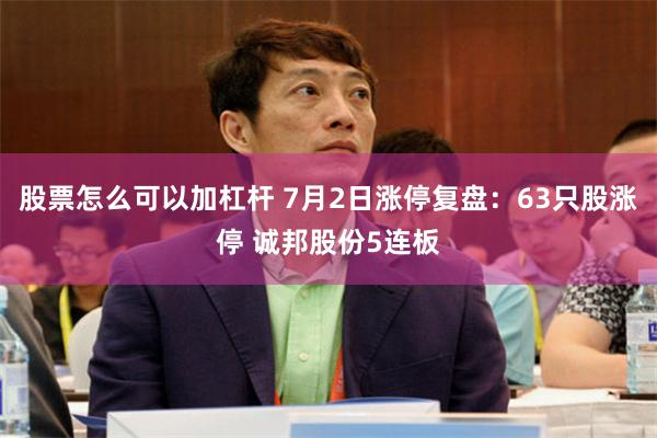 股票怎么可以加杠杆 7月2日涨停复盘：63只股涨停 诚邦股份5连板