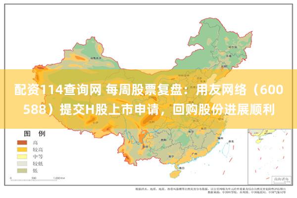 配资114查询网 每周股票复盘：用友网络（600588）提交H股上市申请，回购股份进展顺利