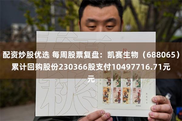 配资炒股优选 每周股票复盘：凯赛生物（688065）累计回购股份230366股支付10497716.71元