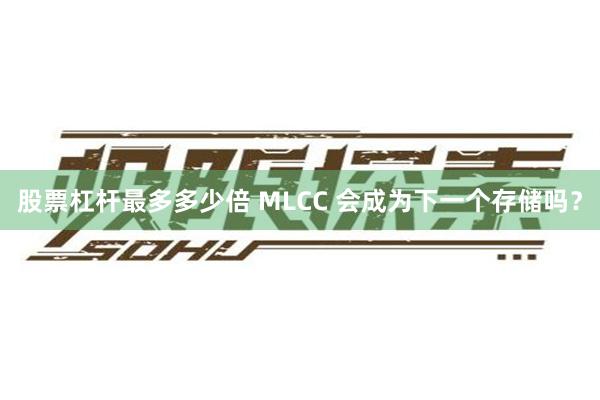 股票杠杆最多多少倍 MLCC 会成为下一个存储吗？