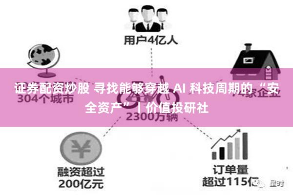 证券配资炒股 寻找能够穿越 AI 科技周期的 “安全资产”丨价值投研社