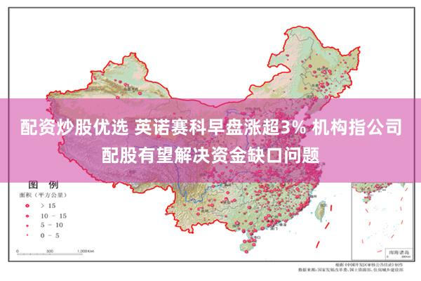 配资炒股优选 英诺赛科早盘涨超3% 机构指公司配股有望解决资金缺口问题