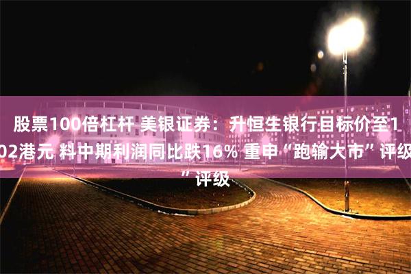 股票100倍杠杆 美银证券：升恒生银行目标价至102港元 料中期利润同比跌16% 重申“跑输大市”评级