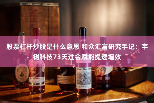 股票杠杆炒股是什么意思 和众汇富研究手记:宇树科技73天过会赋能提速增效